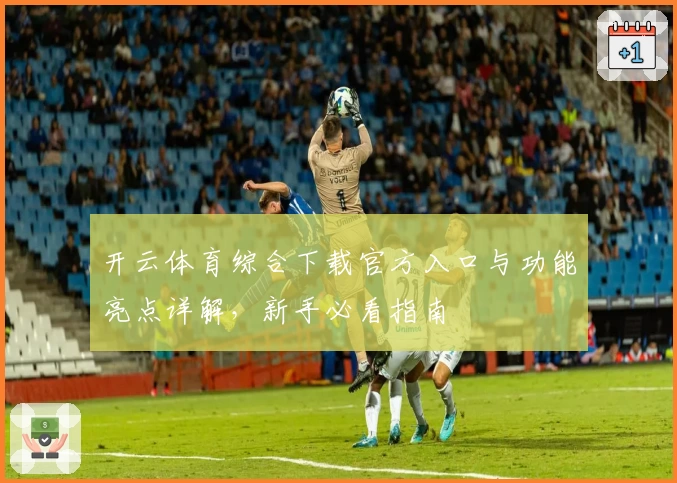 开云体育综合下载官方入口与功能亮点详解，新手必看指南