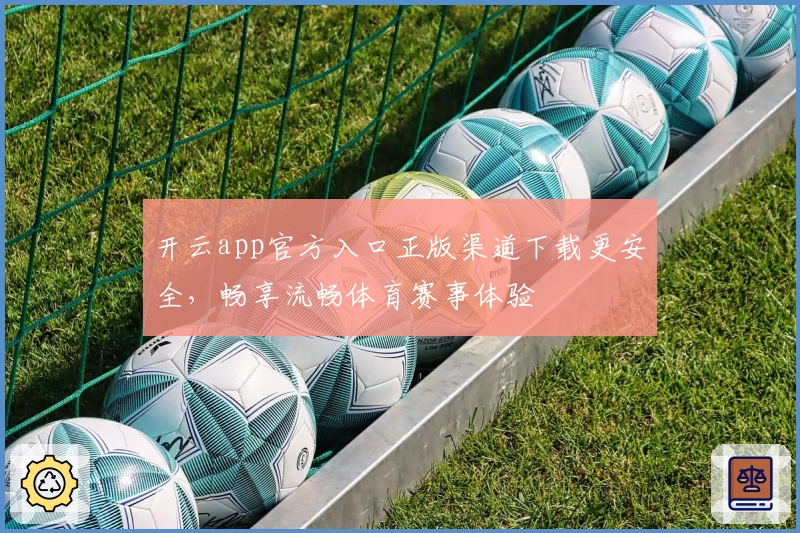 开云app官方入口正版渠道下载更安全，畅享流畅体育赛事体验