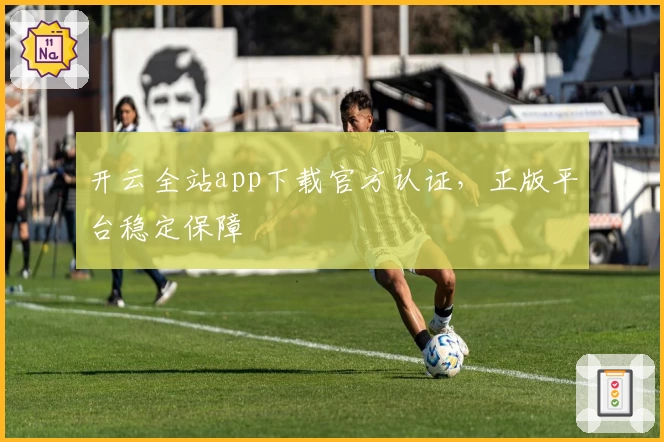 开云全站app下载官方认证，正版平台稳定保障