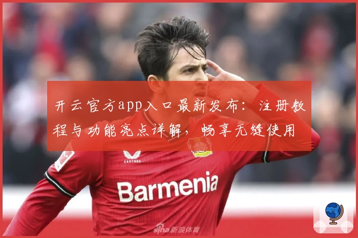 开云官方app入口最新发布：注册教程与功能亮点详解，畅享无缝使用体验