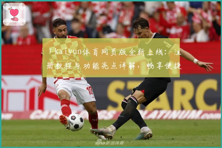 「kaiyun体育网页版全新上线：注册教程与功能亮点详解，畅享便捷操作新体验」
