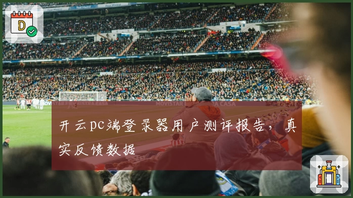 开云pc端登录器用户测评报告，真实反馈数据