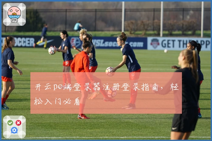 开云pc端登录器注册登录指南，轻松入门必看