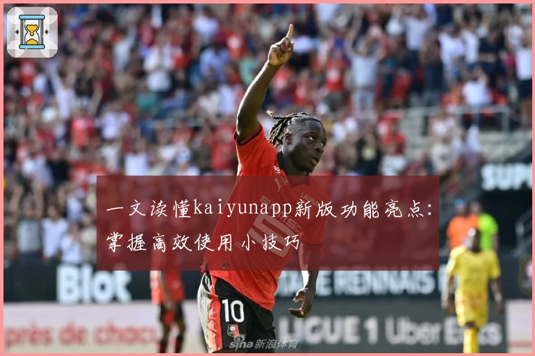 一文读懂kaiyunapp新版功能亮点：掌握高效使用小技巧