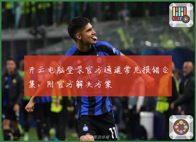 开云电脑登录官方通道常见报错合集，附官方解决方案