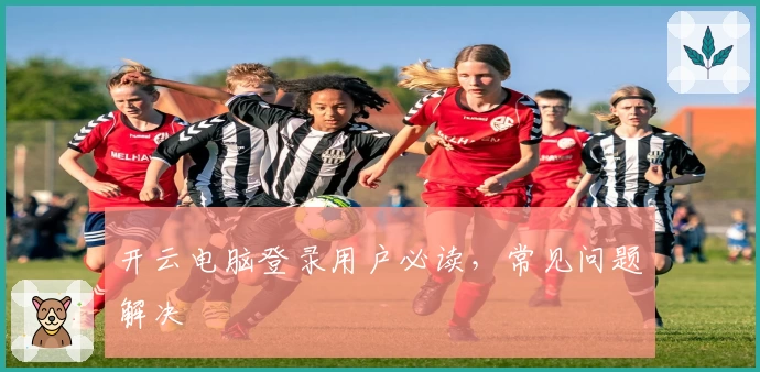 开云电脑登录用户必读，常见问题解决