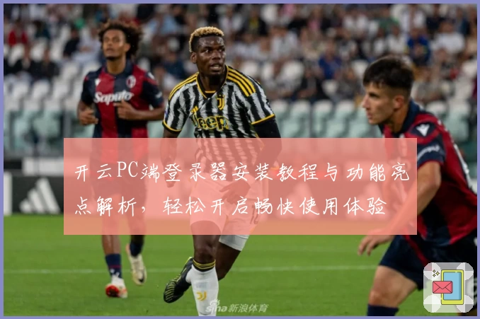 开云PC端登录器安装教程与功能亮点解析，轻松开启畅快使用体验