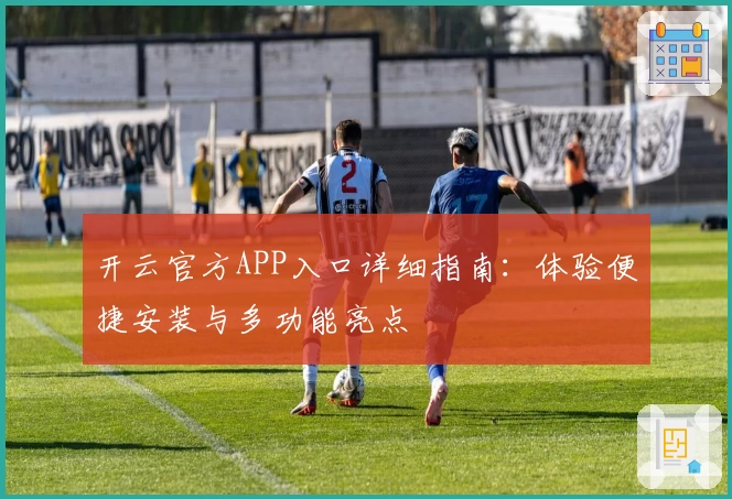 开云官方APP入口详细指南：体验便捷安装与多功能亮点