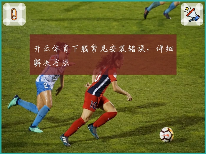 开云体育下载常见安装错误,详细解决方法