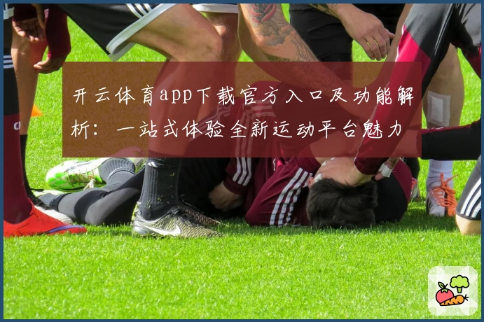 开云体育app下载官方入口及功能解析：一站式体验全新运动平台魅力