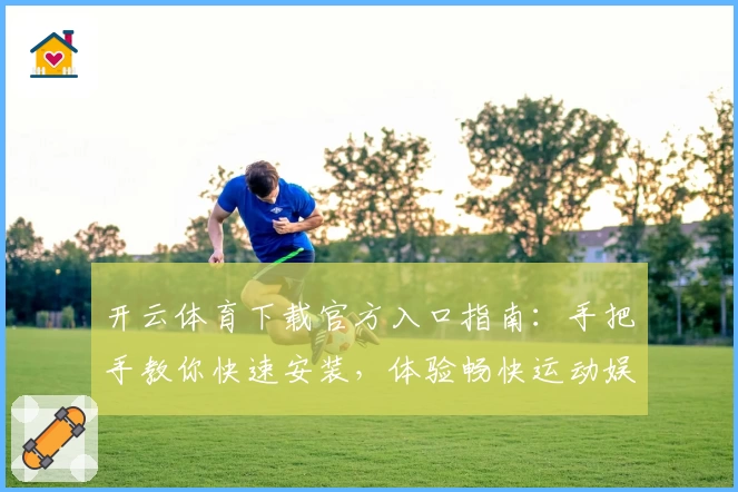 开云体育下载官方入口指南：手把手教你快速安装，体验畅快运动娱乐新平台