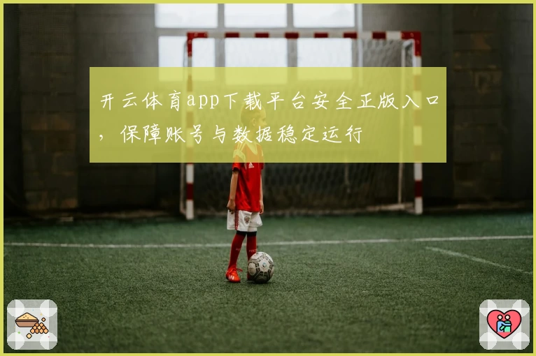 开云体育app下载平台安全正版入口，保障账号与数据稳定运行