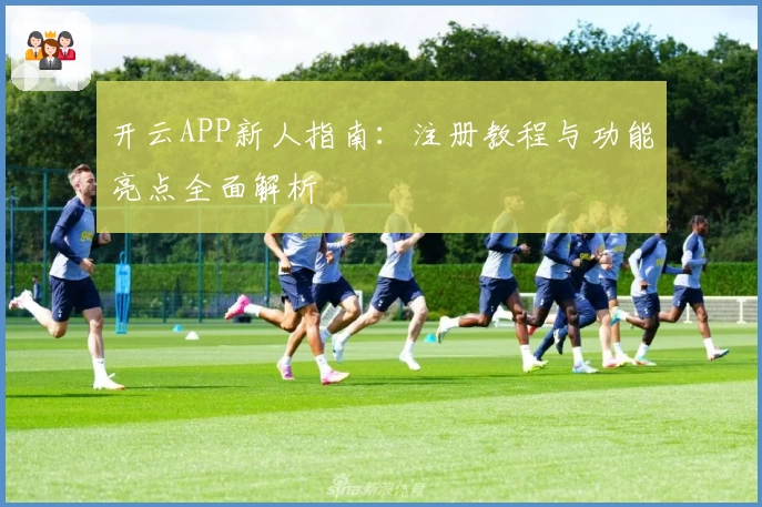 开云APP新人指南：注册教程与功能亮点全面解析
