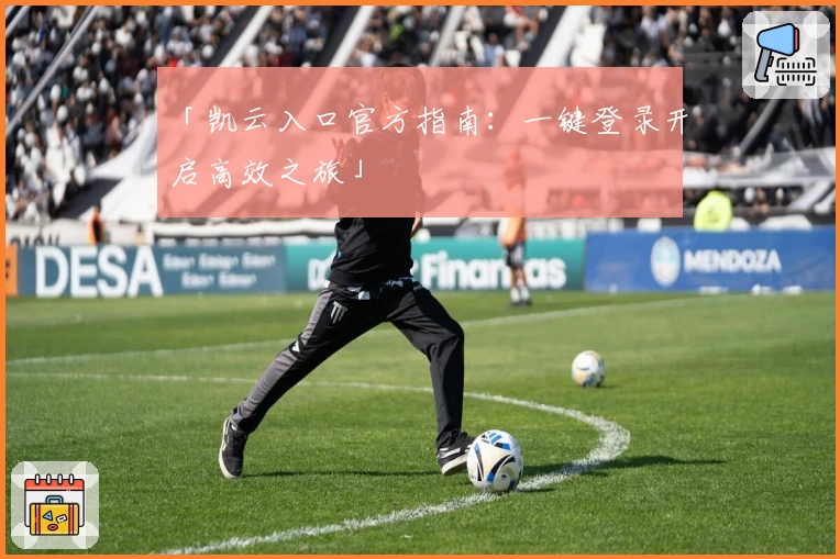 「凯云入口官方指南：一键登录开启高效之旅」