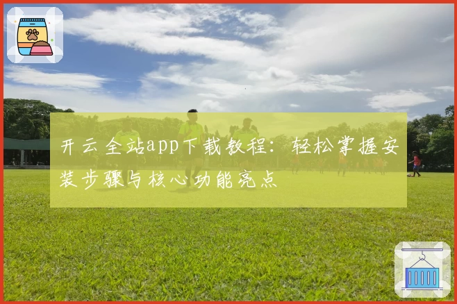 开云全站app下载教程：轻松掌握安装步骤与核心功能亮点