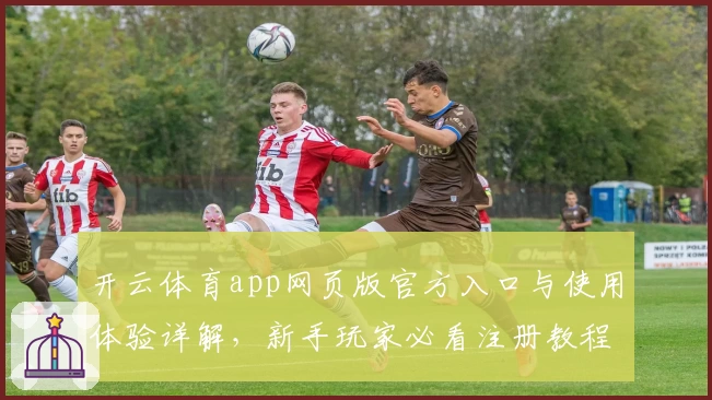 开云体育app网页版官方入口与使用体验详解，新手玩家必看注册教程