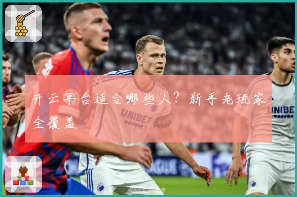 开云平台适合哪些人？新手老玩家全覆盖