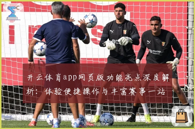 开云体育app网页版功能亮点深度解析：体验便捷操作与丰富赛事一站式服务