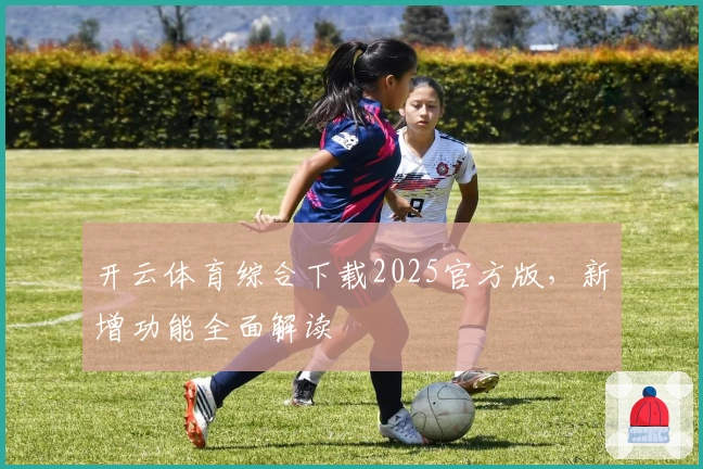 开云体育综合下载2025官方版，新增功能全面解读