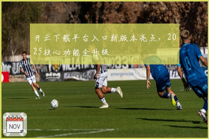 开云下载平台入口新版本亮点，2025核心功能全升级