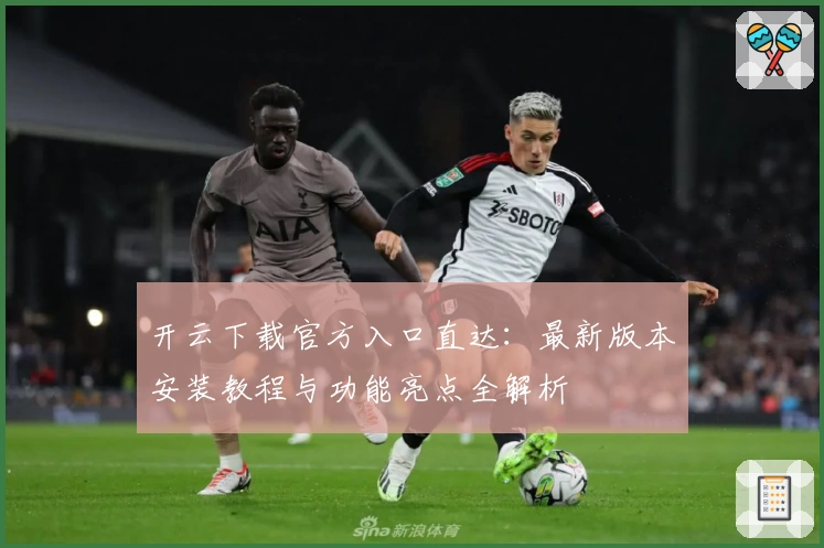 开云下载官方入口直达：最新版本安装教程与功能亮点全解析