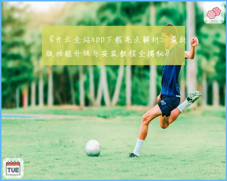 《开云全站app下载亮点解析：最新版功能升级与安装教程全揭秘》