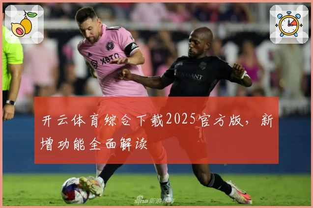 开云体育综合下载2025官方版，新增功能全面解读