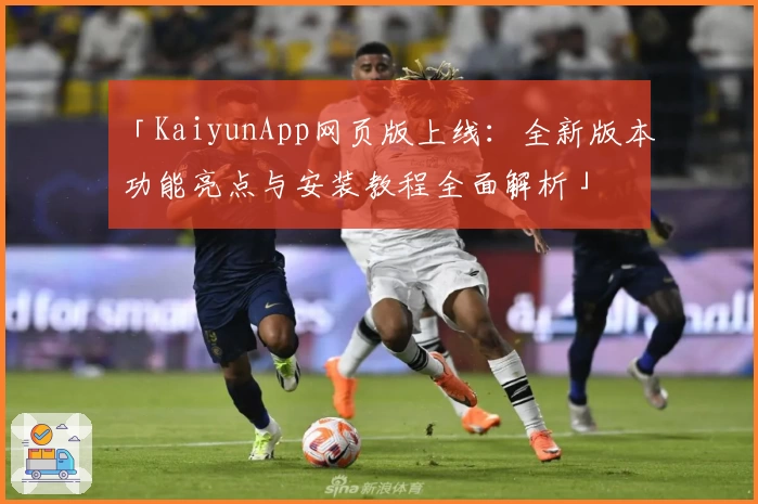 「KaiyunApp网页版上线：全新版本功能亮点与安装教程全面解析」