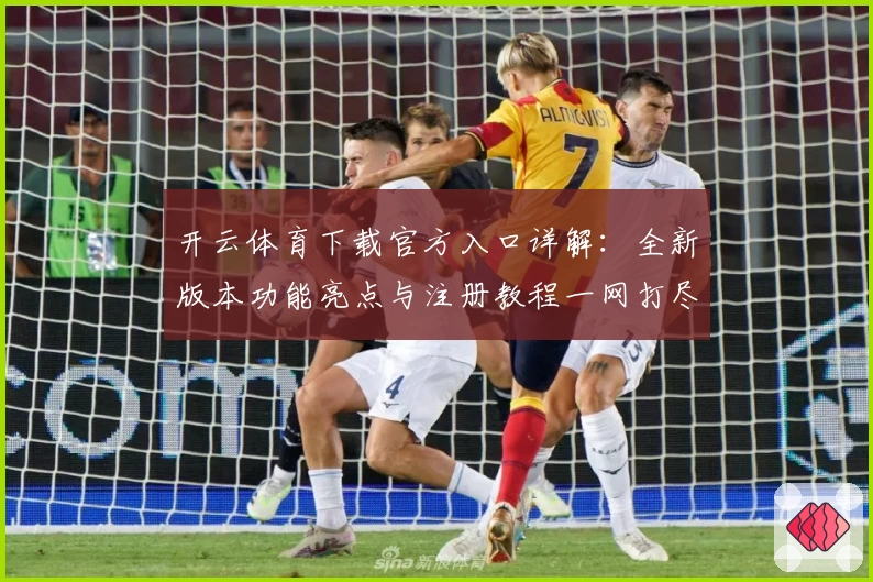 开云体育下载官方入口详解：全新版本功能亮点与注册教程一网打尽