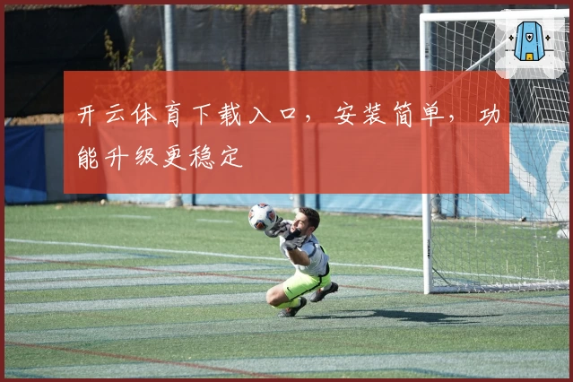开云体育下载入口，安装简单，功能升级更稳定