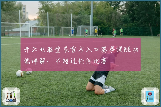 开云电脑登录官方入口赛事提醒功能详解，不错过任何比赛