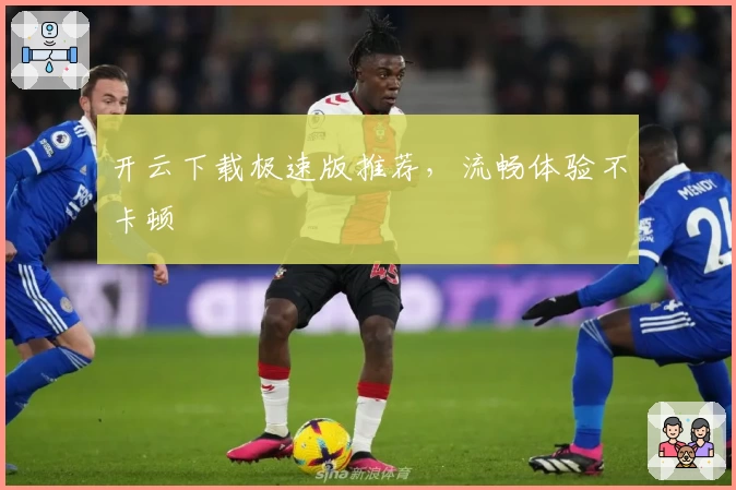 开云下载极速版推荐，流畅体验不卡顿