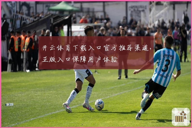 开云体育下载入口官方推荐渠道，正版入口保障用户体验