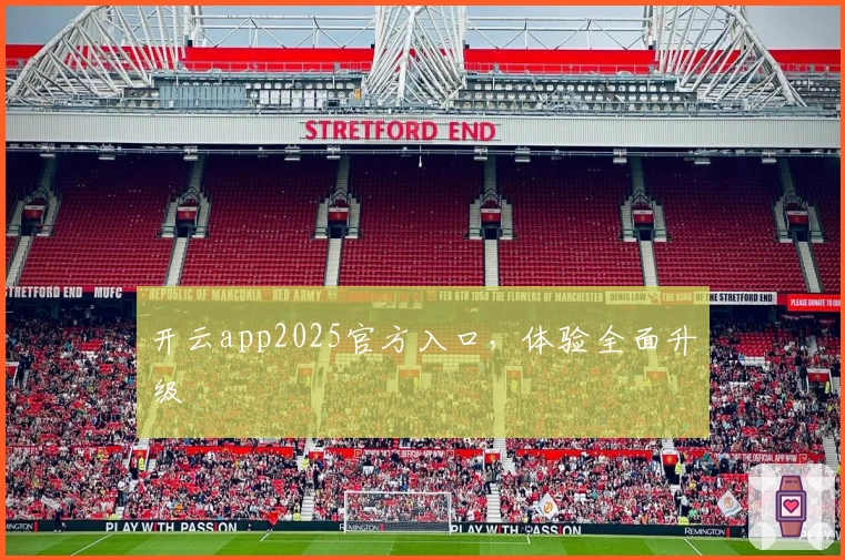 开云app2025官方入口，体验全面升级
