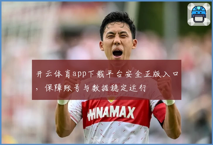 开云体育app下载平台安全正版入口，保障账号与数据稳定运行