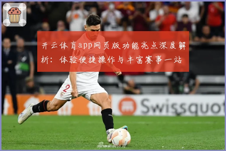 开云体育app网页版功能亮点深度解析：体验便捷操作与丰富赛事一站式服务