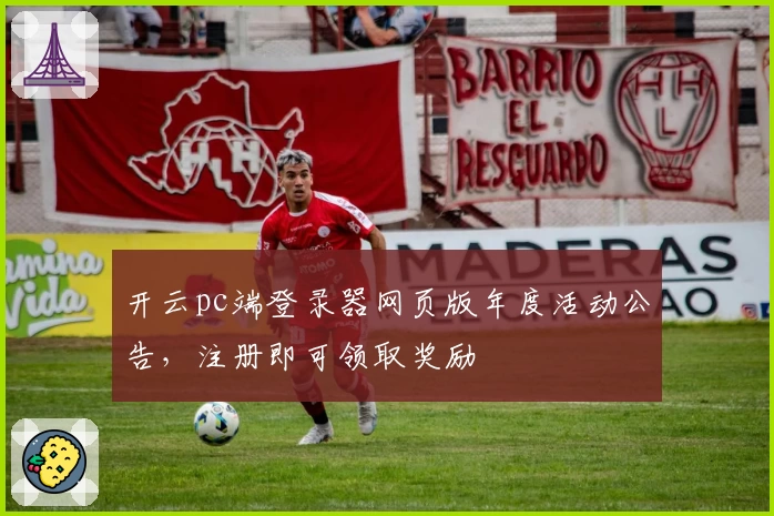 开云pc端登录器网页版年度活动公告，注册即可领取奖励