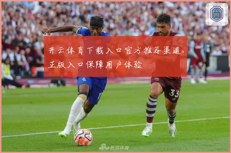 开云体育下载入口官方推荐渠道，正版入口保障用户体验