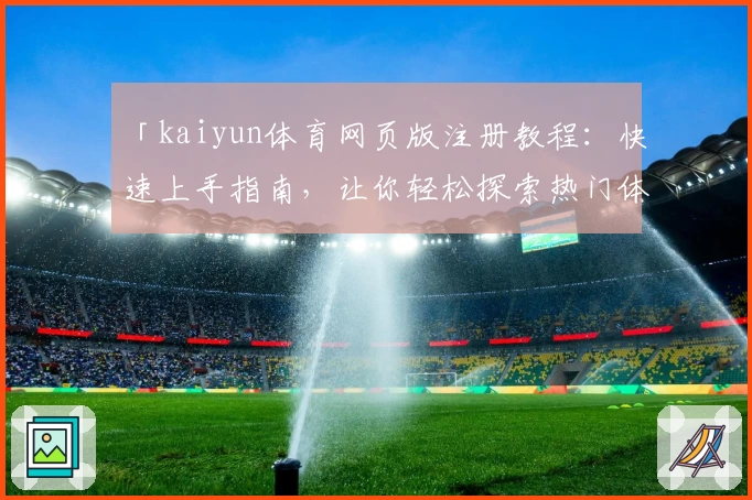 「kaiyun体育网页版注册教程：快速上手指南，让你轻松探索热门体育应用功能」