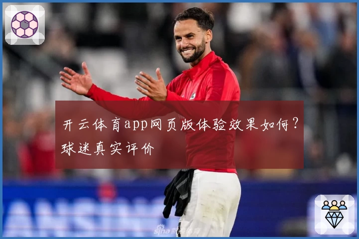 开云体育app网页版体验效果如何？球迷真实评价