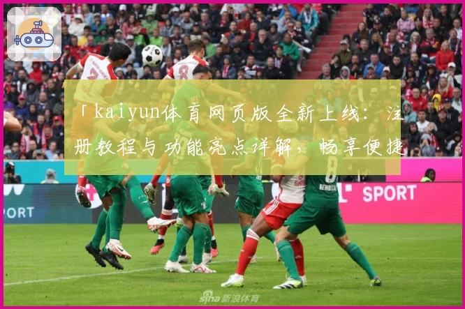 「kaiyun体育网页版全新上线：注册教程与功能亮点详解，畅享便捷操作新体验」