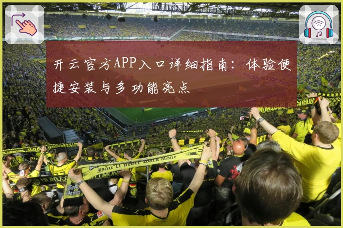 开云官方APP入口详细指南：体验便捷安装与多功能亮点