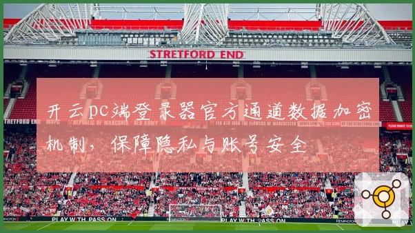 开云pc端登录器官方通道数据加密机制，保障隐私与账号安全
