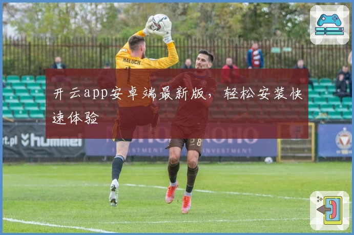 开云app安卓端最新版，轻松安装快速体验