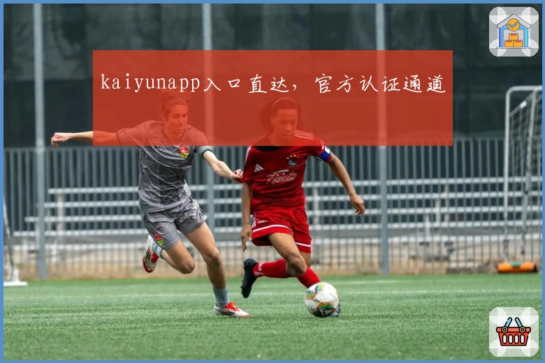 kaiyunapp入口直达，官方认证通道