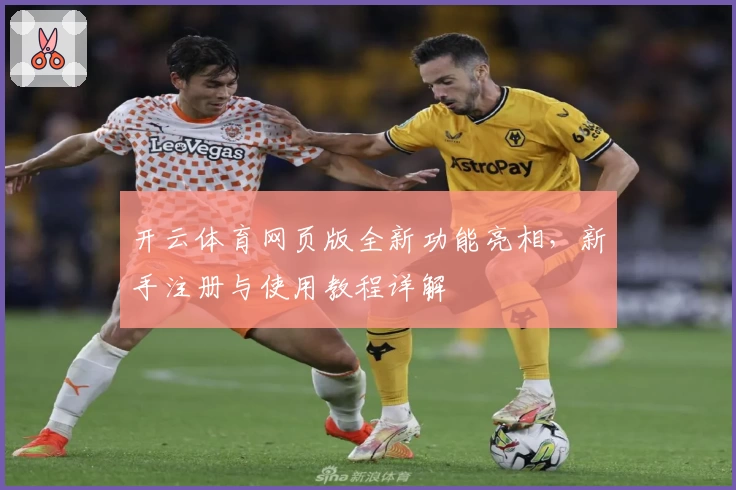开云体育网页版全新功能亮相，新手注册与使用教程详解