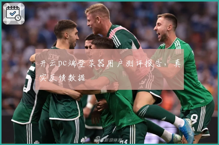 开云pc端登录器用户测评报告，真实反馈数据