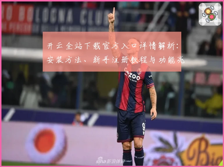 开云全站下载官方入口详情解析：安装方法、新手注册教程与功能亮点全面盘点