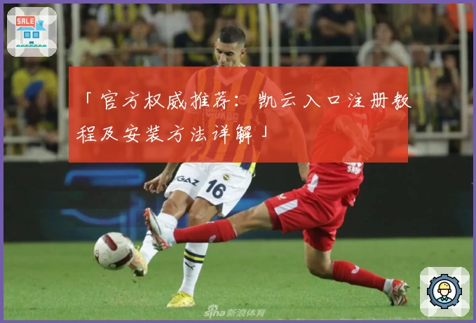 「官方权威推荐：凯云入口注册教程及安装方法详解」