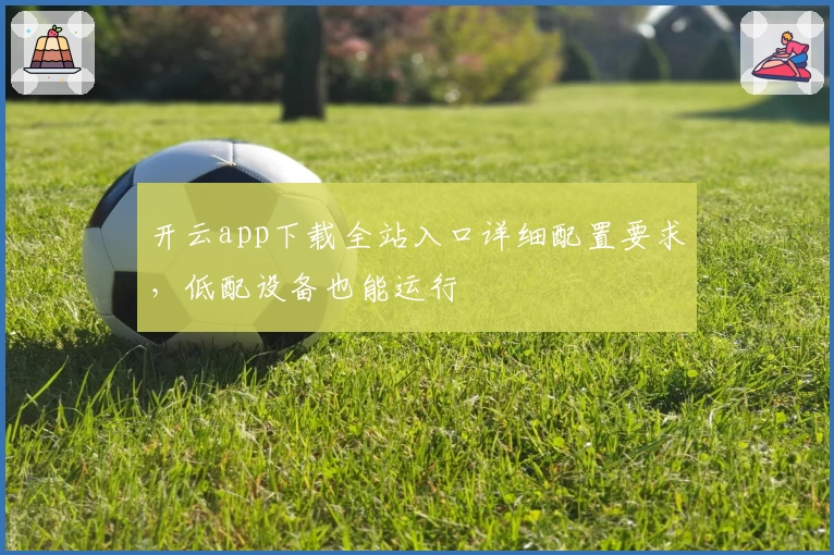 开云app下载全站入口详细配置要求，低配设备也能运行